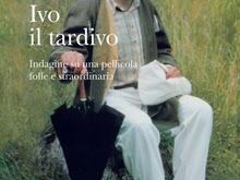 ivo-il-tardivo-un-libro-sulla-pellicola-folle-e-straordinaria