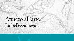 Attacco all’arte. La bellezza negata