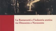 La Bastanzetti e l’industria aretina tra Ottocento e Novecento